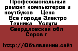 Профессиональный ремонт компьютеров и ноутбуков  › Цена ­ 400 - Все города Электро-Техника » Услуги   . Свердловская обл.,Серов г.
